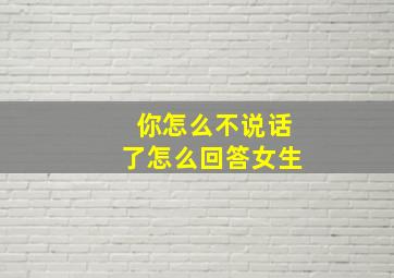 你怎么不说话了怎么回答女生