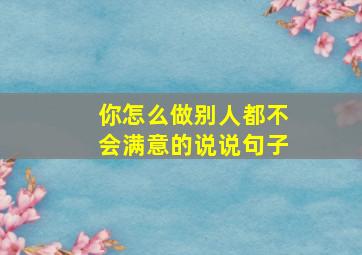 你怎么做别人都不会满意的说说句子