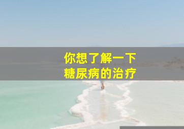 你想了解一下糖尿病的治疗