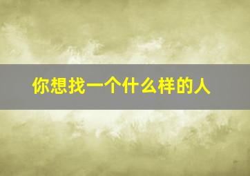 你想找一个什么样的人