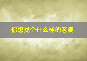 你想找个什么样的老婆