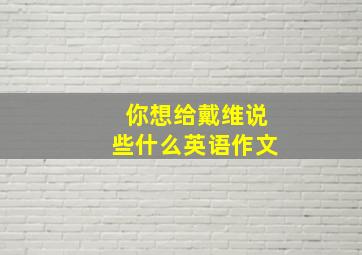 你想给戴维说些什么英语作文