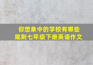 你想象中的学校有哪些规则七年级下册英语作文