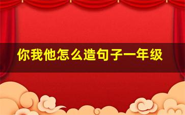 你我他怎么造句子一年级