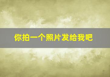 你拍一个照片发给我吧