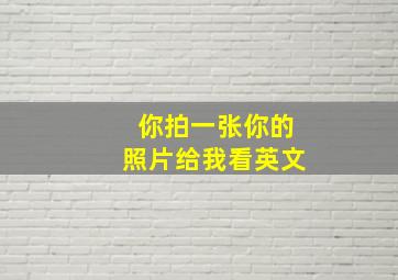 你拍一张你的照片给我看英文