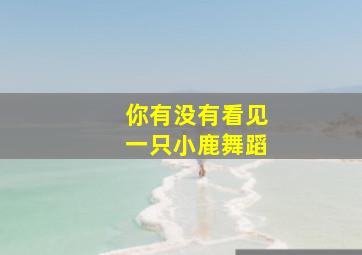 你有没有看见一只小鹿舞蹈