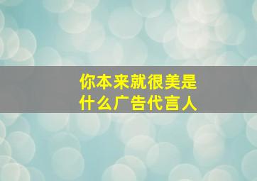 你本来就很美是什么广告代言人