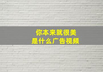 你本来就很美是什么广告视频