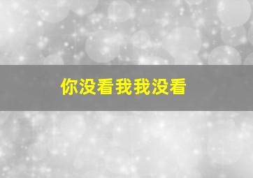 你没看我我没看