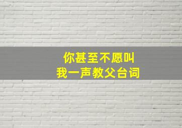 你甚至不愿叫我一声教父台词