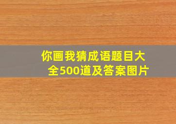 你画我猜成语题目大全500道及答案图片