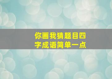 你画我猜题目四字成语简单一点