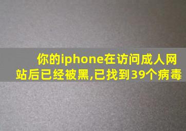 你的iphone在访问成人网站后已经被黑,已找到39个病毒