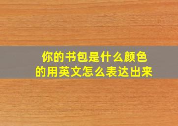 你的书包是什么颜色的用英文怎么表达出来