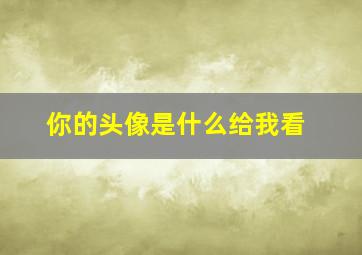 你的头像是什么给我看