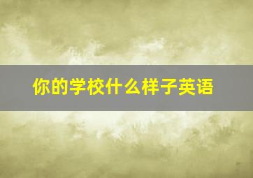 你的学校什么样子英语