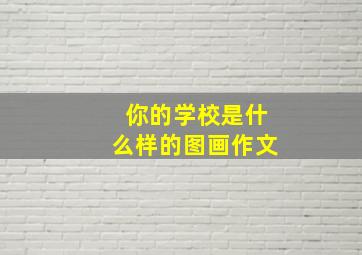 你的学校是什么样的图画作文