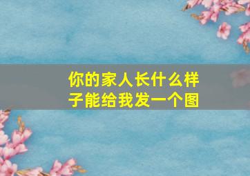 你的家人长什么样子能给我发一个图