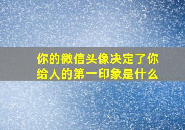 你的微信头像决定了你给人的第一印象是什么