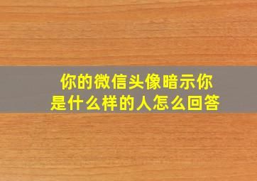 你的微信头像暗示你是什么样的人怎么回答