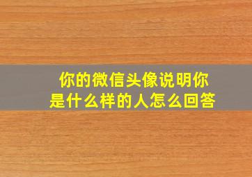 你的微信头像说明你是什么样的人怎么回答