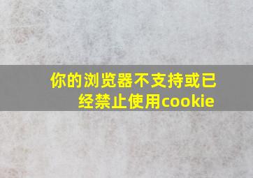 你的浏览器不支持或已经禁止使用cookie