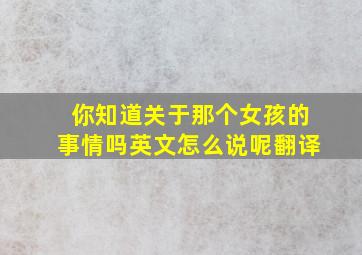 你知道关于那个女孩的事情吗英文怎么说呢翻译