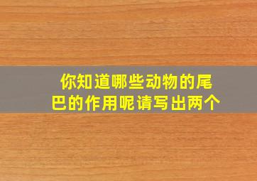 你知道哪些动物的尾巴的作用呢请写出两个