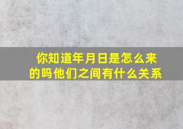 你知道年月日是怎么来的吗他们之间有什么关系