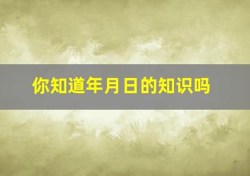 你知道年月日的知识吗