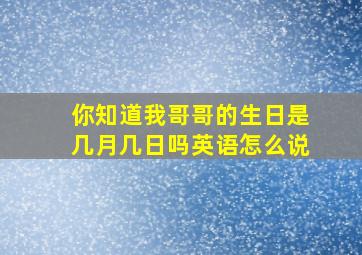 你知道我哥哥的生日是几月几日吗英语怎么说