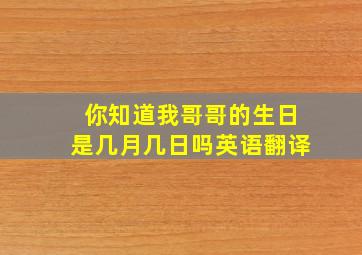 你知道我哥哥的生日是几月几日吗英语翻译