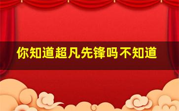 你知道超凡先锋吗不知道