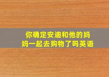 你确定安迪和他的妈妈一起去购物了吗英语