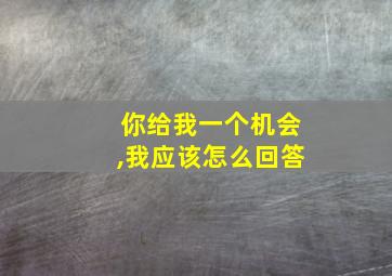 你给我一个机会,我应该怎么回答