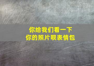 你给我们看一下你的照片呗表情包