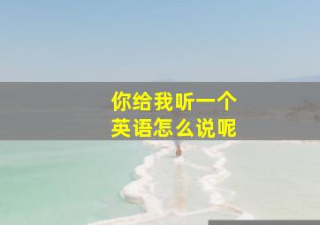 你给我听一个英语怎么说呢