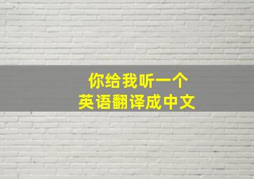 你给我听一个英语翻译成中文