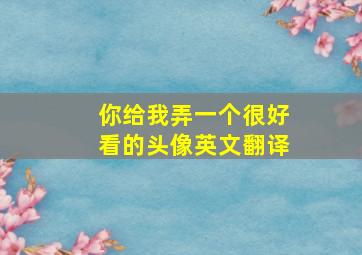 你给我弄一个很好看的头像英文翻译