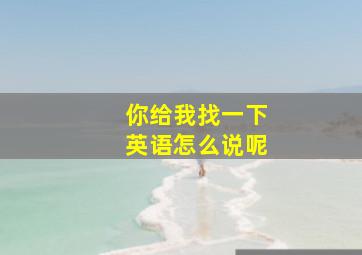 你给我找一下英语怎么说呢