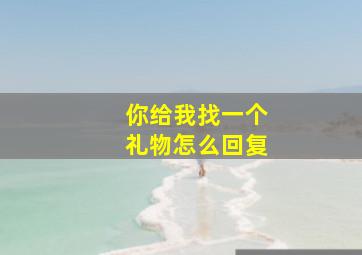 你给我找一个礼物怎么回复