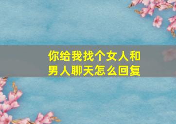 你给我找个女人和男人聊天怎么回复