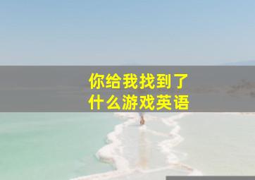 你给我找到了什么游戏英语