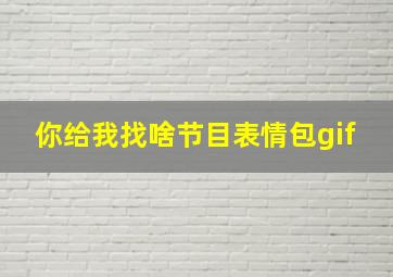 你给我找啥节目表情包gif