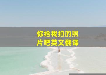 你给我拍的照片吧英文翻译