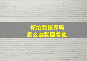 你给我按摩吗怎么幽默回复他