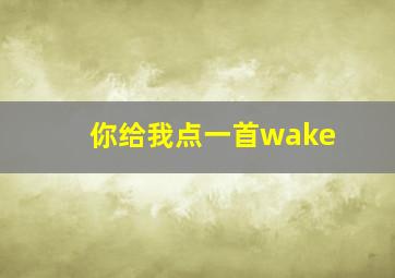 你给我点一首wake