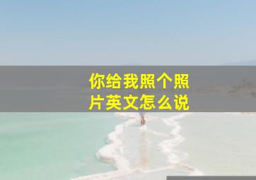 你给我照个照片英文怎么说