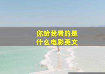 你给我看的是什么电影英文